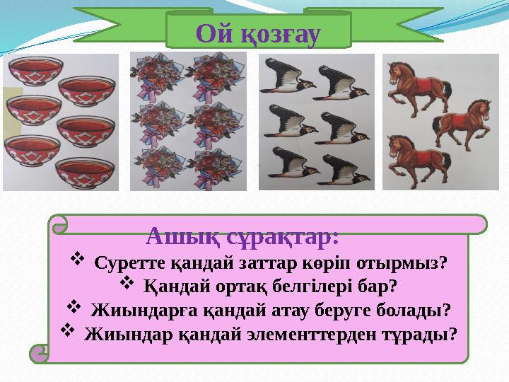 Ашық сұрақтар:  Суретте қандай заттар көріп отырмыз?  Қандай ортақ белгілері бар?  Жиындарға қандай атау беруге болады?
