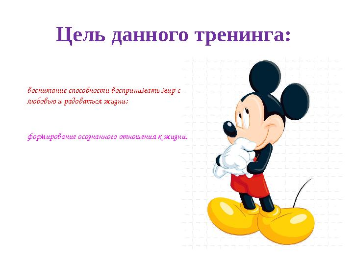 Цель данного тренинга: формирование осознанного отношения к жизни.воспитание способности воспринимать мир с любовью и радовать