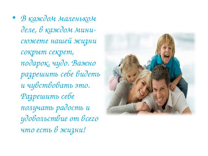 • В каждом маленьком деле, в каждом мини- сюжете нашей жизни сокрыт секрет, подарок, чудо. Важно разрешить себе видеть и чу