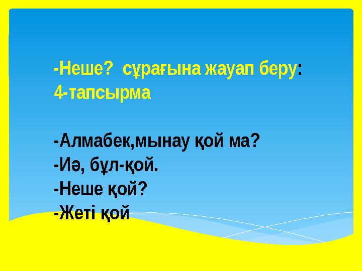 -Неше? с ра ына жауап беруұ ғ : 4-тапсырма -Алмабек,мынау ой ма? қ -И , б л- ой. ә ұ қ -Неше ой? қ -Жеті ой қ