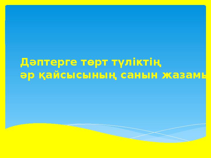 Дәптерге төрт түліктің әр қайсысының санын жазамыз