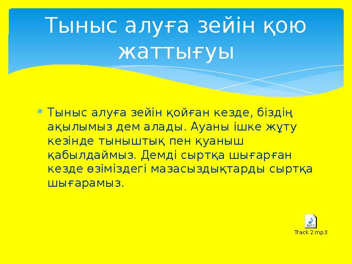  Тыныс алуға зейін қойған кезде, біздің ақылымыз дем алады. Ауаны ішке жұту кезінде тыныштық пен қуаныш қабылдаймыз. Демді с