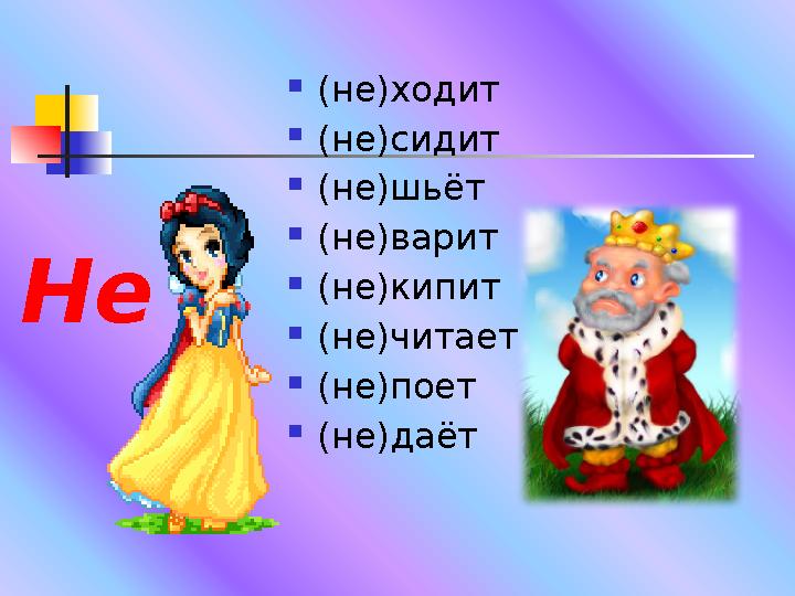  (не)ходит  (не)сидит  (не)шьёт  (не)варит  (не)кипит  (не)читает  (не)поет  (не)даётНе