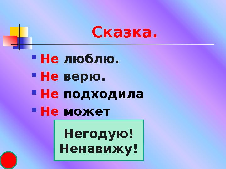 Сказка.  Не люблю.  Не верю.  Не подходила  Не может Негодую! Ненавижу!