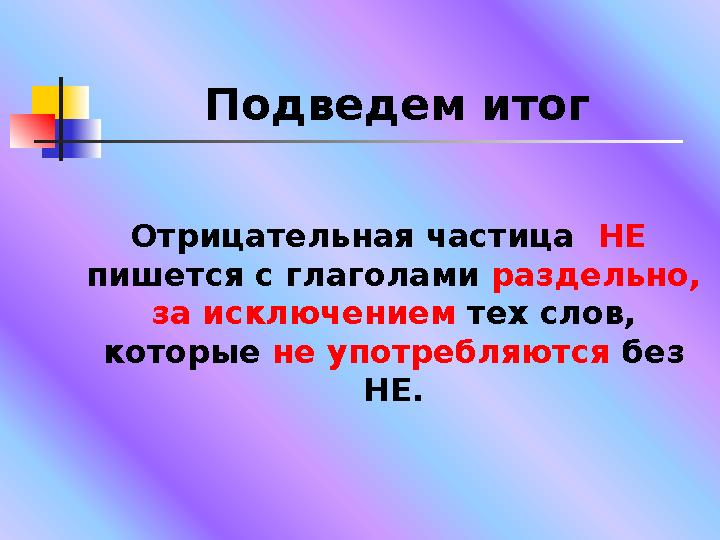 Подведем итог Отрицательная частица НЕ пишется с глаголами раздельно, за исключением тех слов, которые не употребляются