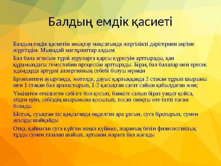 Балдың емдік қасиеті Балдың емдік қасиетін анықтау мақсатында жергілікті дәрігермен әңгіме жүргіздім. Мынадай мағлұматтар алдым