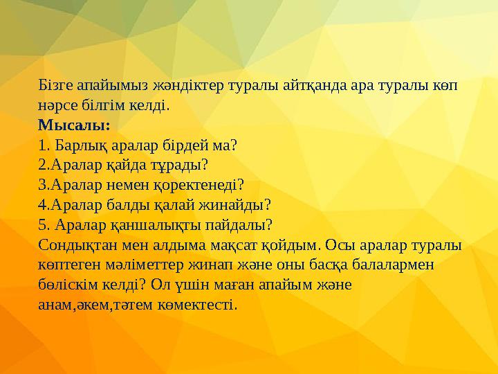 Бізге апайымыз жәндіктер туралы айтқанда ара туралы көп нәрсе білгім келді. Мысалы: 1. Барлық аралар бірдей ма? 2.Аралар қайда