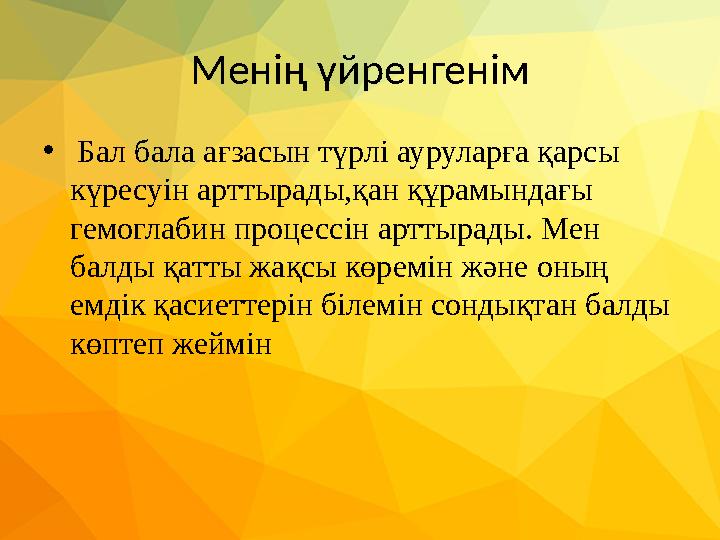 Менің үйренгенім • Бал бала ағзасын түрлі ауруларға қарсы күресуін арттырады,қан құрамындағы гемоглабин процессін арттырады.