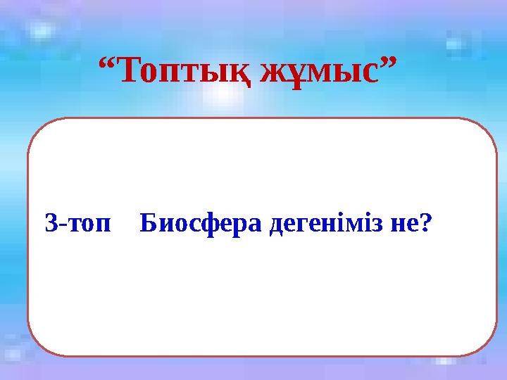 3-топ Биосфера дегеніміз не? “ Топтық жұмыс”