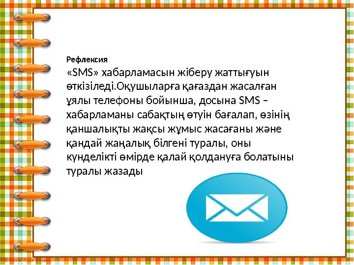 Рефлексия «SMS» хабарламасын жіберу жаттығуын өткізіледі.Оқушыларға қағаздан жасалған ұялы телефоны бойынша, досына SMS – хаб