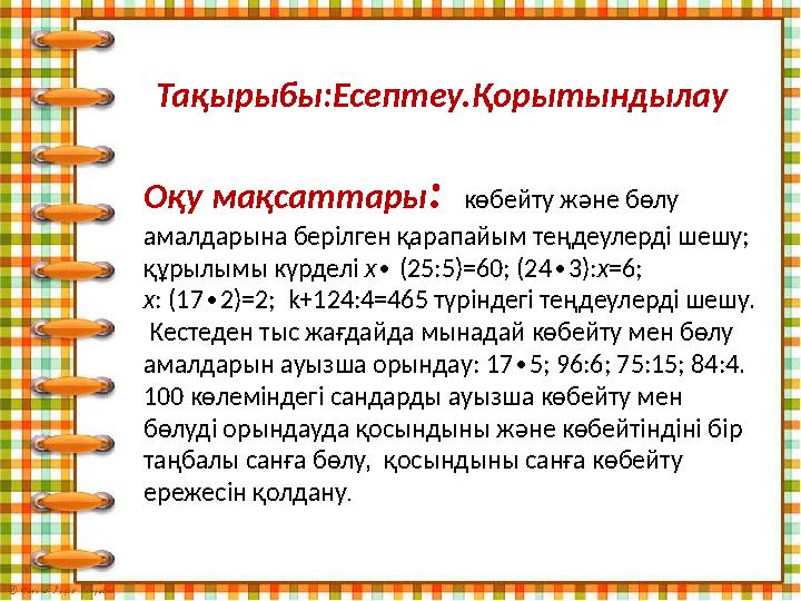 Тақырыбы:Есептеу.Қорытындылау Оқу мақсаттары : көбейту және бөлу амалдарына берілген қарапайым теңдеулерді шешу; құрылымы к