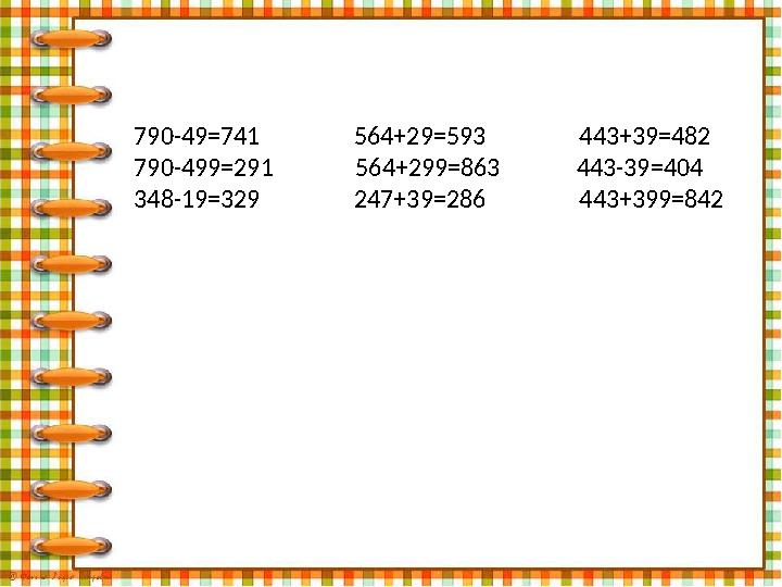 790-49=741 564+29=593 443+39=482 790-499=291 564+299=863 443-39=404 348-1