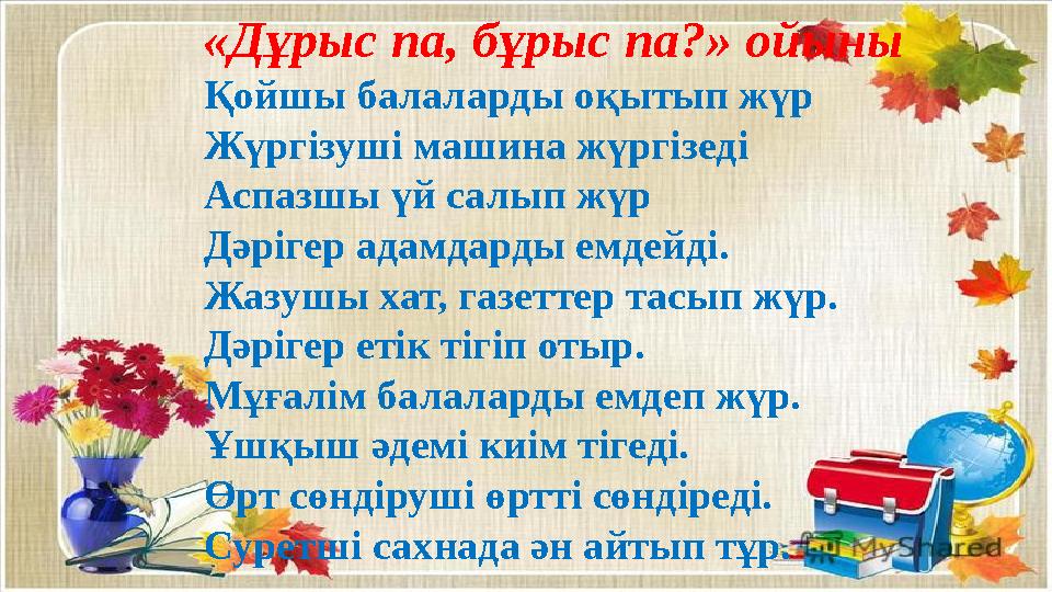«Дұрыс па, бұрыс па?» ойыны Қойшы балаларды оқытып жүр Жүргізуші машина жүргізеді Аспазшы үй салып жүр Дәрігер адамдар