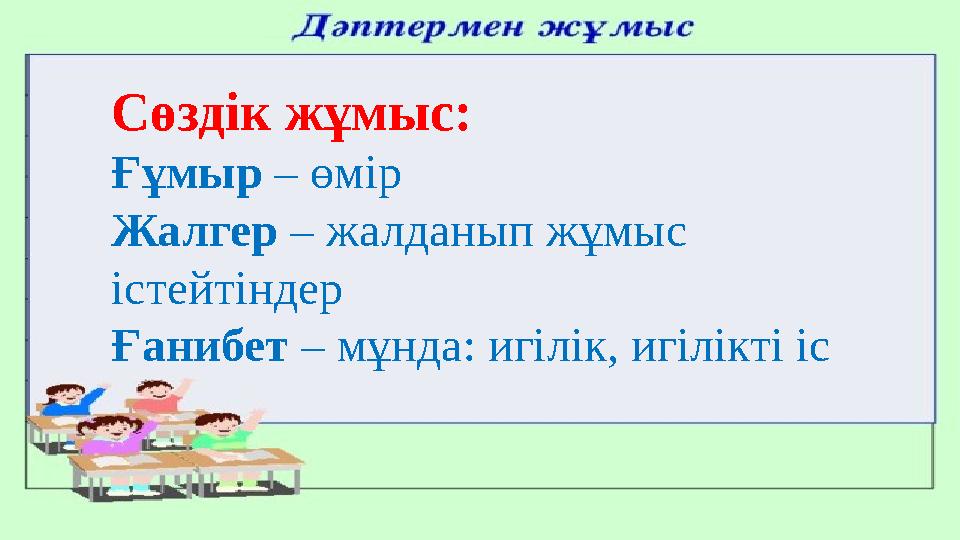 Сөздік жұмыс: Ғұмыр – өмір Жалгер – жалданып жұмыс істейтіндер Ғанибет – мұнда: игілік, игілікті іс