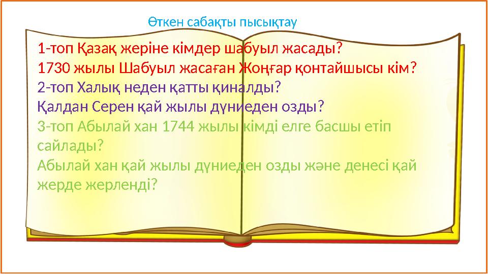 1-топ Қазақ жеріне кімдер шабуыл жасады? 1730 жылы Шабуыл жасаған Жоңғар қонтайшысы кім? 2-топ Халық неден қатты қиналды? Қалдан