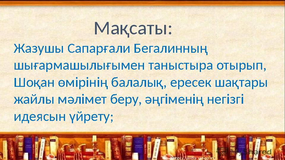 Мақсаты: Жазушы Сапарғали Бегалинның шығармашылығымен таныстыра отырып, Шоқан өмірінің балал