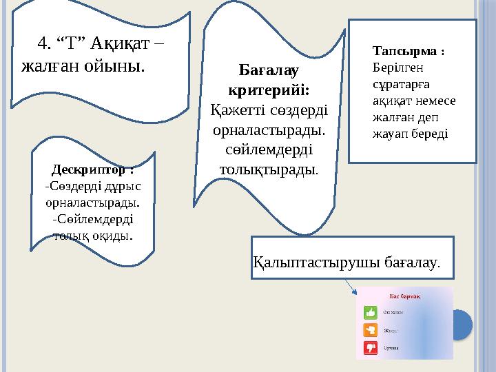 4. “Т” Ақиқат – жалған ойыны. +++++ ++++ Бағалау критерийі: Қажетті сөздерді орналастырады. сөйлемдерді толықтырады .Дескрипт