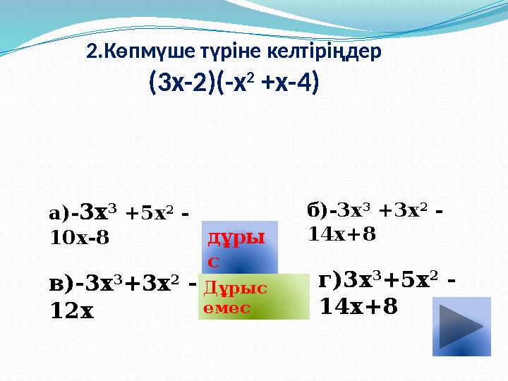 2.Көпмүше түріне келтіріңдер (3х-2)(-х 2 +х-4) а)- 3х 3 +5х 2 - 10х-8 в)-3х 3 +3х 2 - 12х б)-3х 3 +3х 2 - 14х+8 г)3х 3