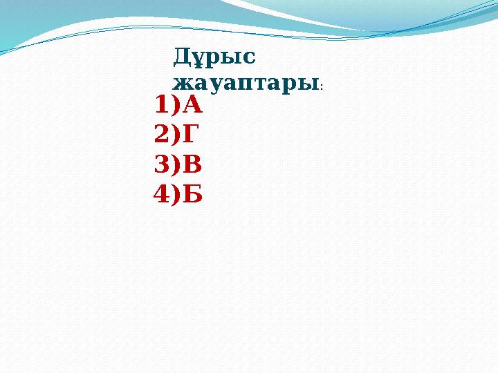 Дұрыс жауаптары : 1) А 2) Г 3) В 4) Б