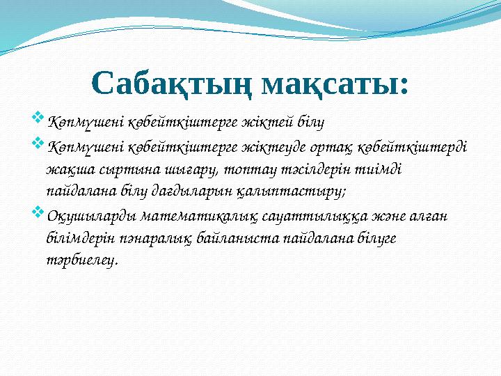 Сабақтың мақсаты:  Көпмүшені көбейткіштерге жіктей білу  Көпмүшені көбейткіштерге жіктеуде ортақ көбейткіштерді жақша сыртына