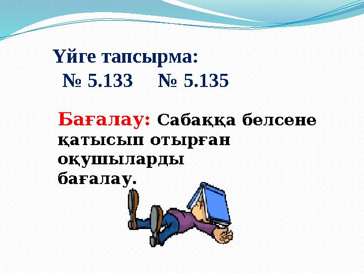 Үйге тапсырма: № 5.133 № 5.135 Бағалау: Сабаққа белсене қатысып отырған оқушыларды бағалау.