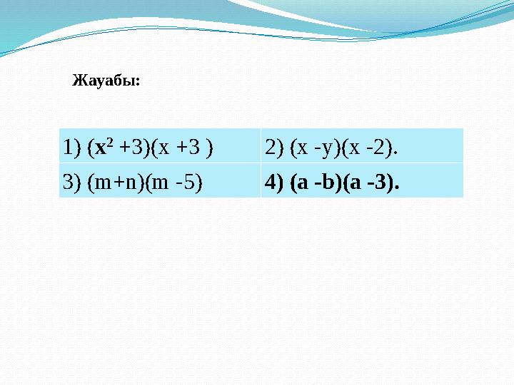 1) ( х 2 +3)(x +3 ) 2 ) (x - y )(x - 2 ). 3 ) ( m+n )( m -5) 4 ) ( a - b )( a - 3 ).Жауабы :
