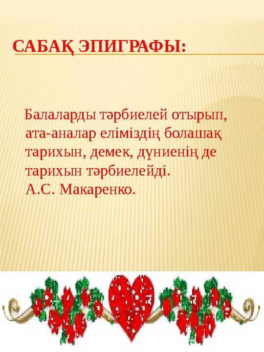 САБАҚ ЭПИГРАФЫ: Балаларды тәрбиелей отырып, ата-аналар еліміздің болашақ тарихын, демек, дүниенің де тарихын тәрбиелейді.