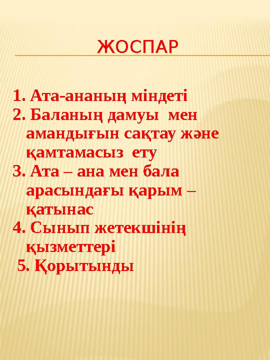 ЖОСПАР 1. Ата-ананың міндеті 2. Баланың дамуы мен амандығын сақтау және қамтамасыз ету 3. Ата – ана мен бала арасындағы қ