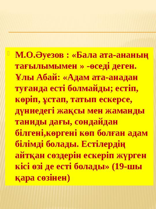  М.О.Әуезов : «Бала ата-ананың тағылымымен » -өседі деген. Ұлы Абай: «Адам ата-анадан туғанда есті болмайды; естіп, көріп,