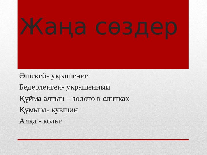 Жаңа сөздер Әшекей- украшение Бедерленген- украшенный Құйма алтын – золото в слитках Құмыра- кувшин Алқа - колье