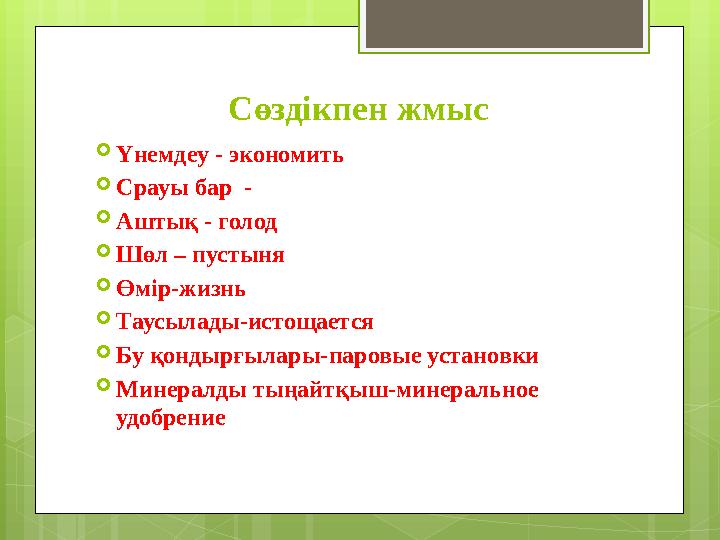 Сөздікпен жмыс  Үнемдеу - экономить  Срауы бар -  Аштық - голод  Шөл – пустыня  Өмір-жизнь  Таусылады- истощается  Бу қ