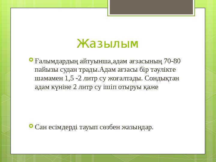 Жазылым  Ғалымдардың айтуынша,адам ағзасының 70-80 пайызы судан трады.Адам ағзасы бір тәулікте шамамен 1,5 -2 литр су жоғалта