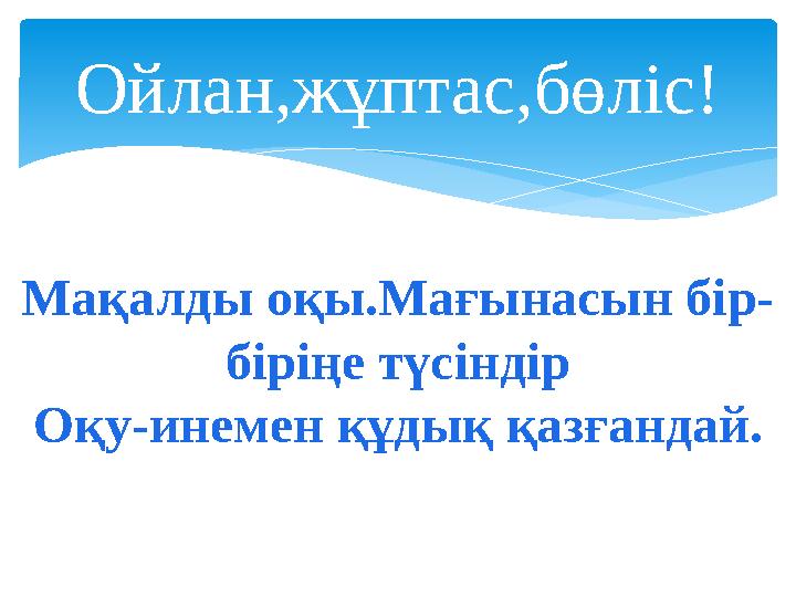 Ойлан,жұптас,бөліс! Мақалды оқы.Мағынасын бір- біріңе түсіндір Оқу-инемен құдық қазғандай.