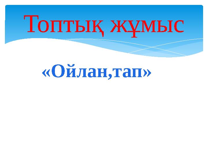 Топтық жұмыс «Ойлан,тап»