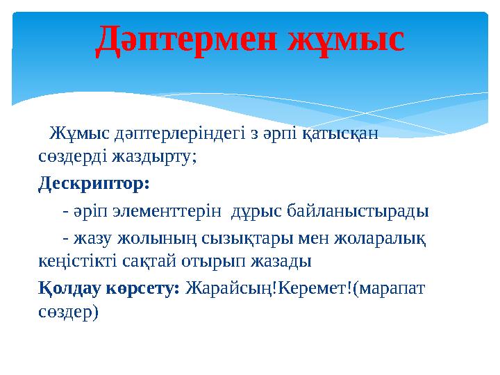 Жұмыс дәптерлеріндегі з әрпі қатысқан сөздерді жаздырту; Дескриптор: - әріп элементтерін дұрыс байланыстырады -