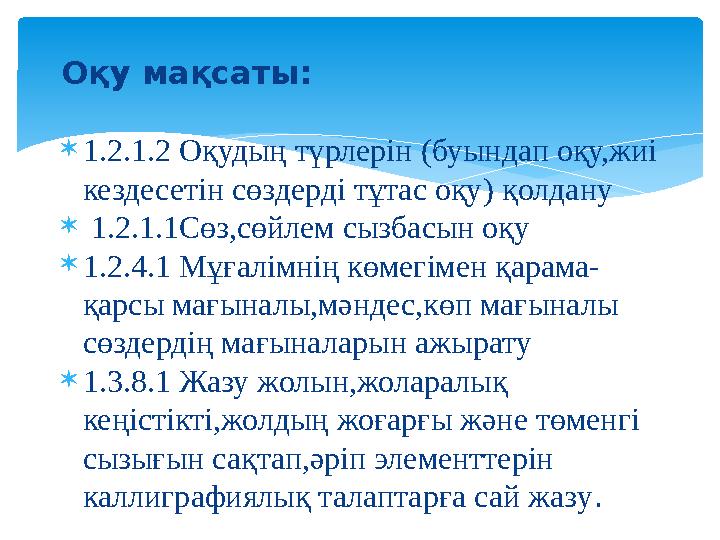 Оқу мақсаты:  1.2.1.2 Оқудың түрлерін ( буындап оқу,жиі кездесетін сөздерді тұтас оқу ) қолдану  1.2.1.1Сөз,сөйлем сызбас