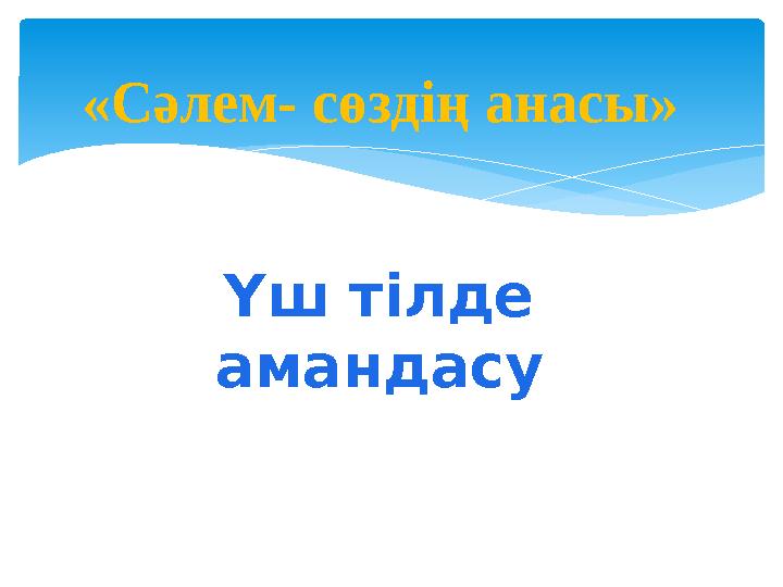 «Сәлем- сөздің анасы» Үш тілде амандасу