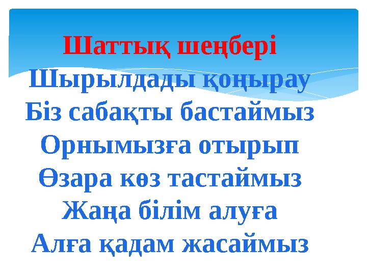 Шаттық шеңбері Шырылдады қоңырау Біз сабақты бастаймыз Орнымызға отырып Өзара