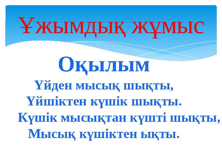 Ұжымдық жұмыс Оқылым Үйден мысық шықты, Үйшіктен күшік шықты. Күшік мысықтан күшті шықты, Мысық күшіктен ықты.