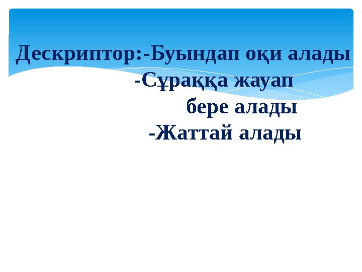 Дескриптор:-Буындап оқи алады -Сұраққа жауап бере алады -Жаттай алад