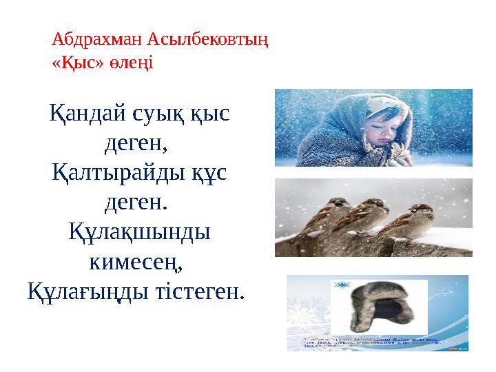 Қандай суық қыс деген, Қалтырайды құс деген. Құлақшынды кимесең, Құлағыңды тістеген. Абдрахман Асылбековтың «Қыс» өлеңі