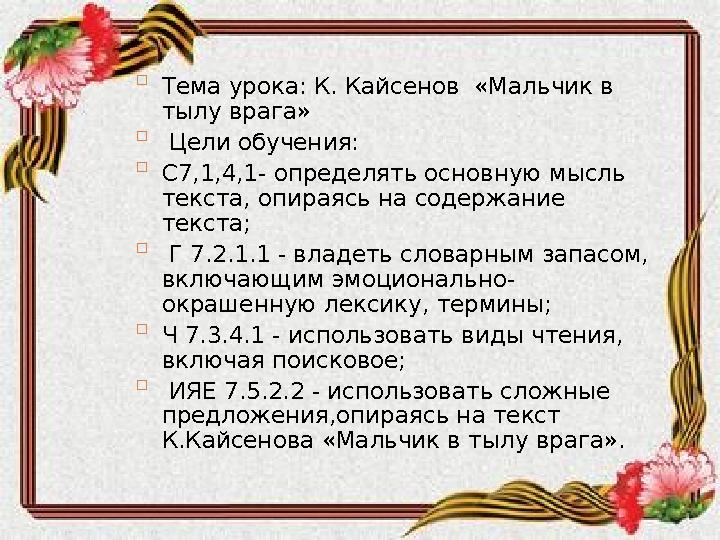  Тема урока: К. Кайсенов «Мальчик в тылу врага»  Цели обучения:  С7,1,4,1- определять основную мысль текста, опираясь н