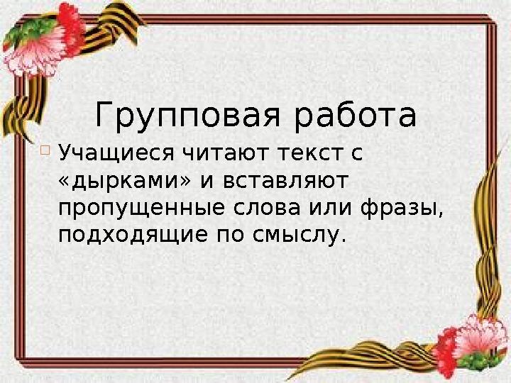 Групповая работа  Учащиеся читают текст с «дырками» и вставляют пропущенные слова или фразы, подходящие по смыслу.