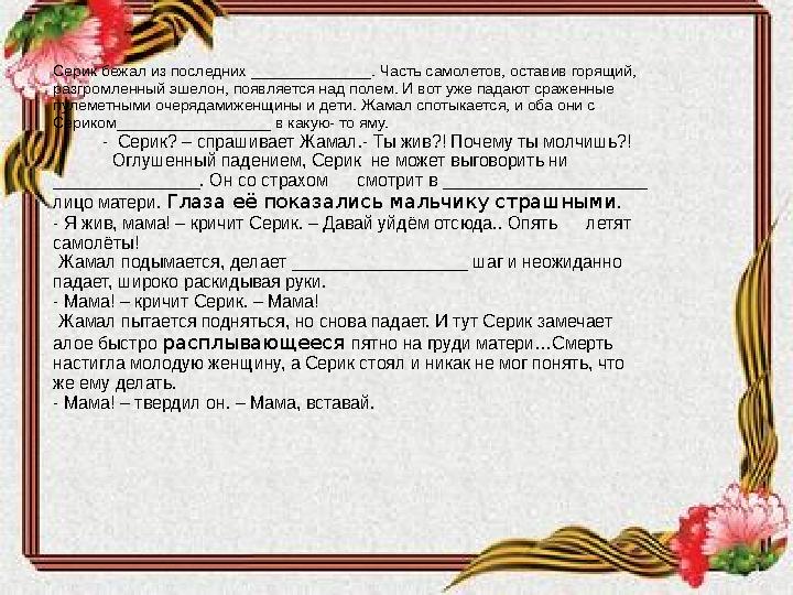 Серик бежал из последних ______________. Часть самолетов, оставив горящий, разгромленный эшелон, появляется над полем. И вот уж