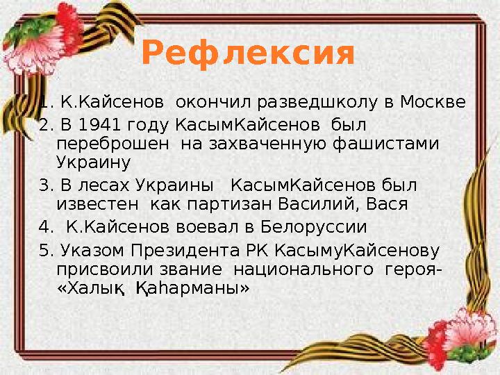 Рефлексия 1. К.Кайсенов окончил разведшколу в Москве 2. В 1941 году КасымКайсенов был переброшен на захваченную фашистами
