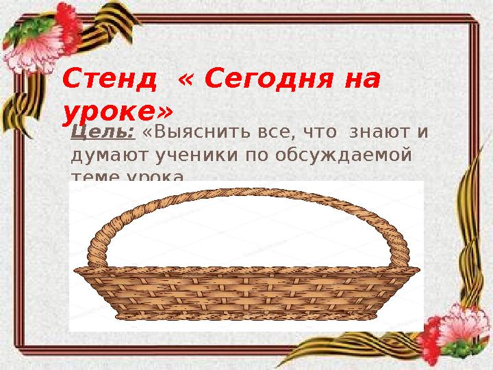 Стенд « Сегодня на уроке» Цель: «Выяснить все, что знают и думают ученики по обсуждаемой теме урока.