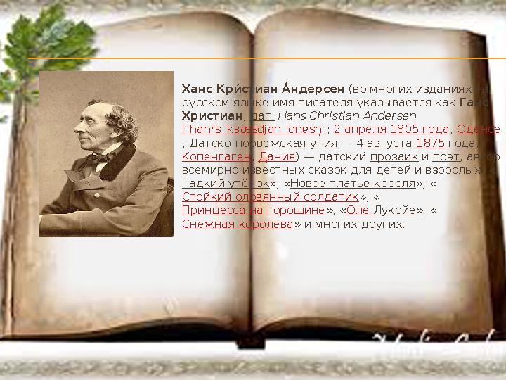  Ханс Кри= стиан А =ндерсен (во многих изданиях на русском языке имя писателя указывается как Ганс Христиан , дат. Hans