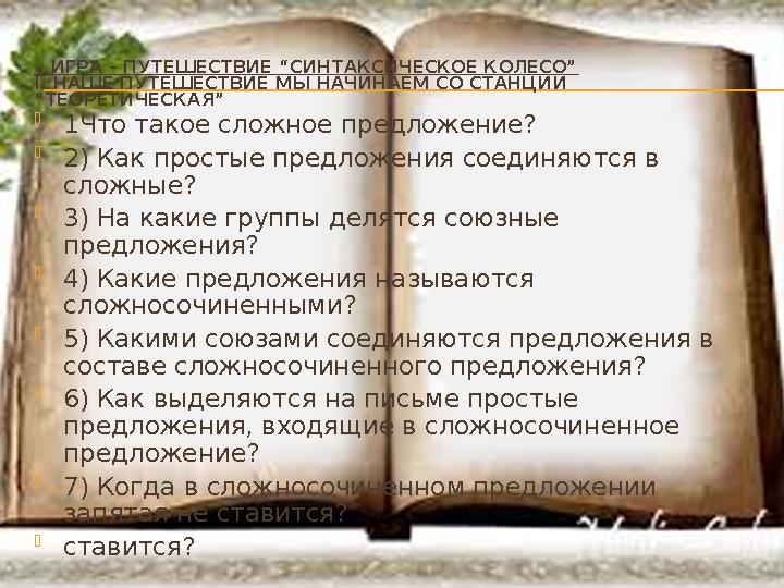 . ИГРА – ПУТЕШЕСТВИЕ “СИНТАКСИЧЕСКОЕ КОЛЕСО” I. НАШЕ ПУТЕШЕСТВИЕ МЫ НАЧИНАЕМ СО СТАНЦИИ “ТЕОРЕТИЧЕСКАЯ”  1Что такое сложное п