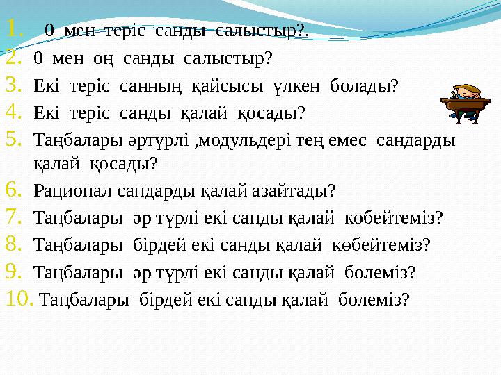 1. 0 мен теріс санды салыстыр?. 2. 0 мен оң санды салыстыр? 3. Екі теріс санның қайсысы үлкен болады? 4. Екі те