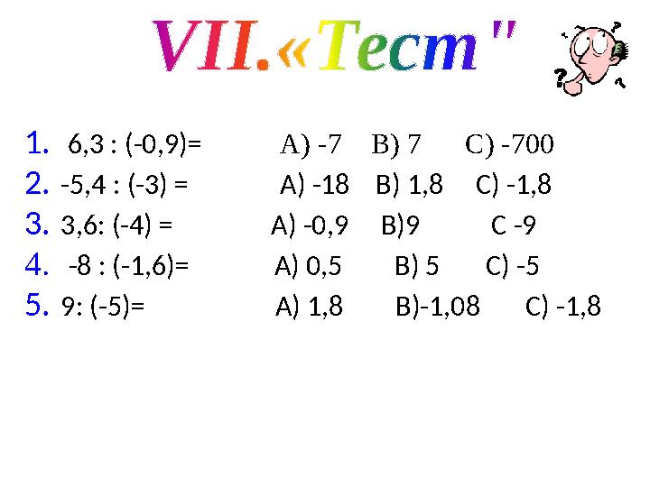 1. 6,3 : (-0,9) = A) - 7 B) 7 C) - 7 00 2. -5,4 : (-3) = А) -18 В) 1,8 С) -1,8